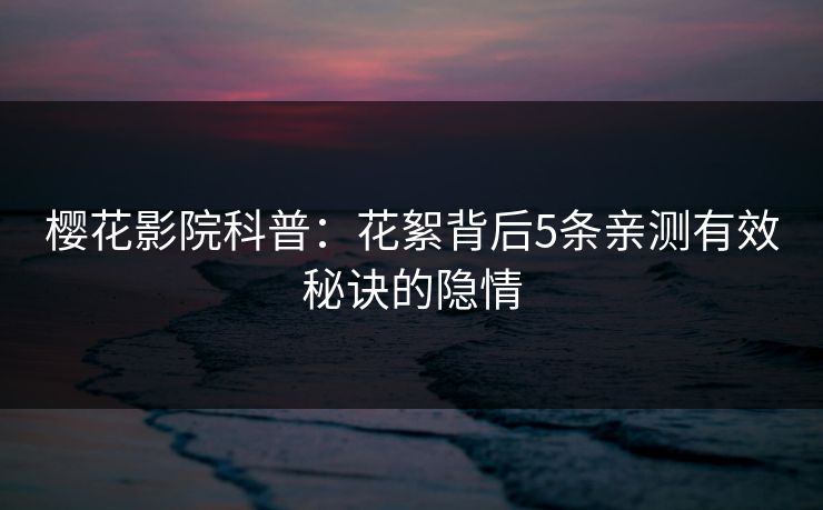 樱花影院科普：花絮背后5条亲测有效秘诀的隐情