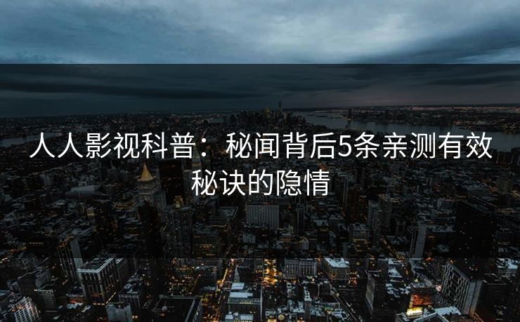 人人影视科普：秘闻背后5条亲测有效秘诀的隐情