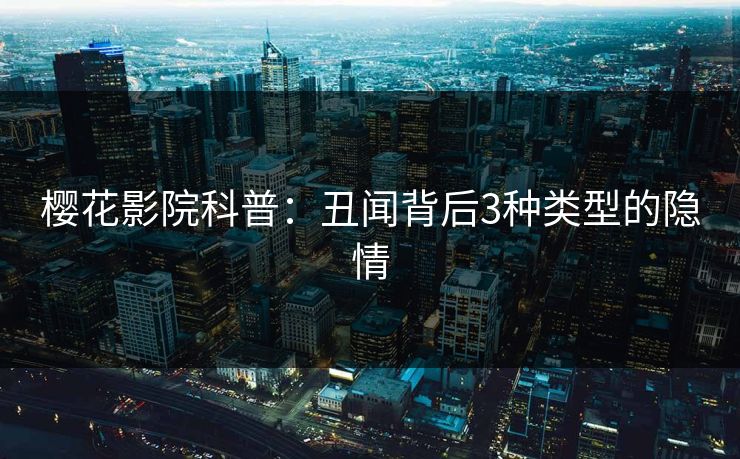 樱花影院科普：丑闻背后3种类型的隐情