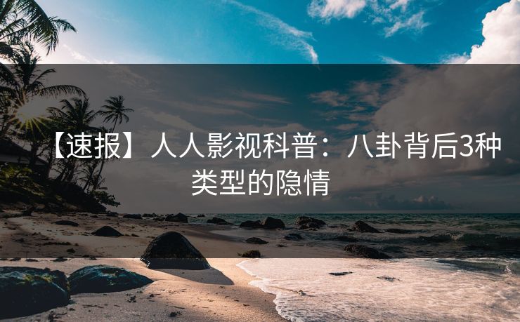 【速报】人人影视科普：八卦背后3种类型的隐情