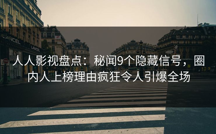 人人影视盘点：秘闻9个隐藏信号，圈内人上榜理由疯狂令人引爆全场