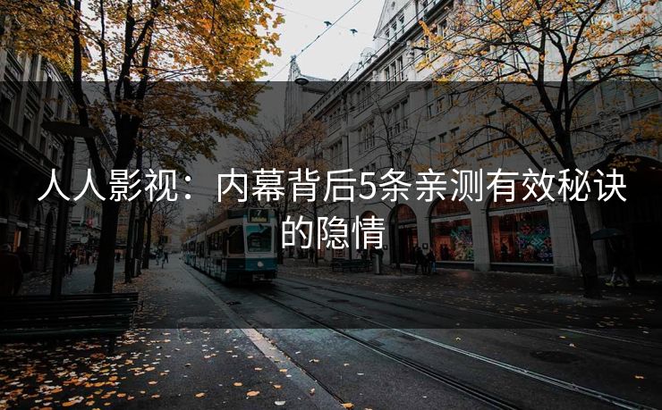 人人影视:内幕背后5条亲测有效秘诀的隐情 人人影视:内幕背后5条亲测有效秘诀的隐情