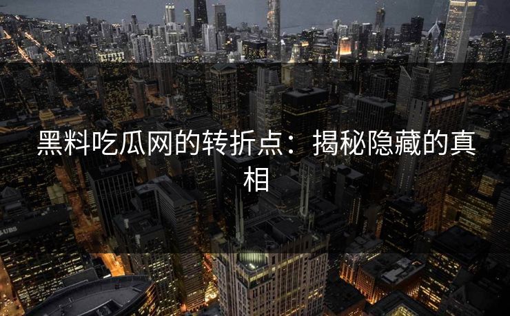 黑料吃瓜网的转折点：揭秘隐藏的真相